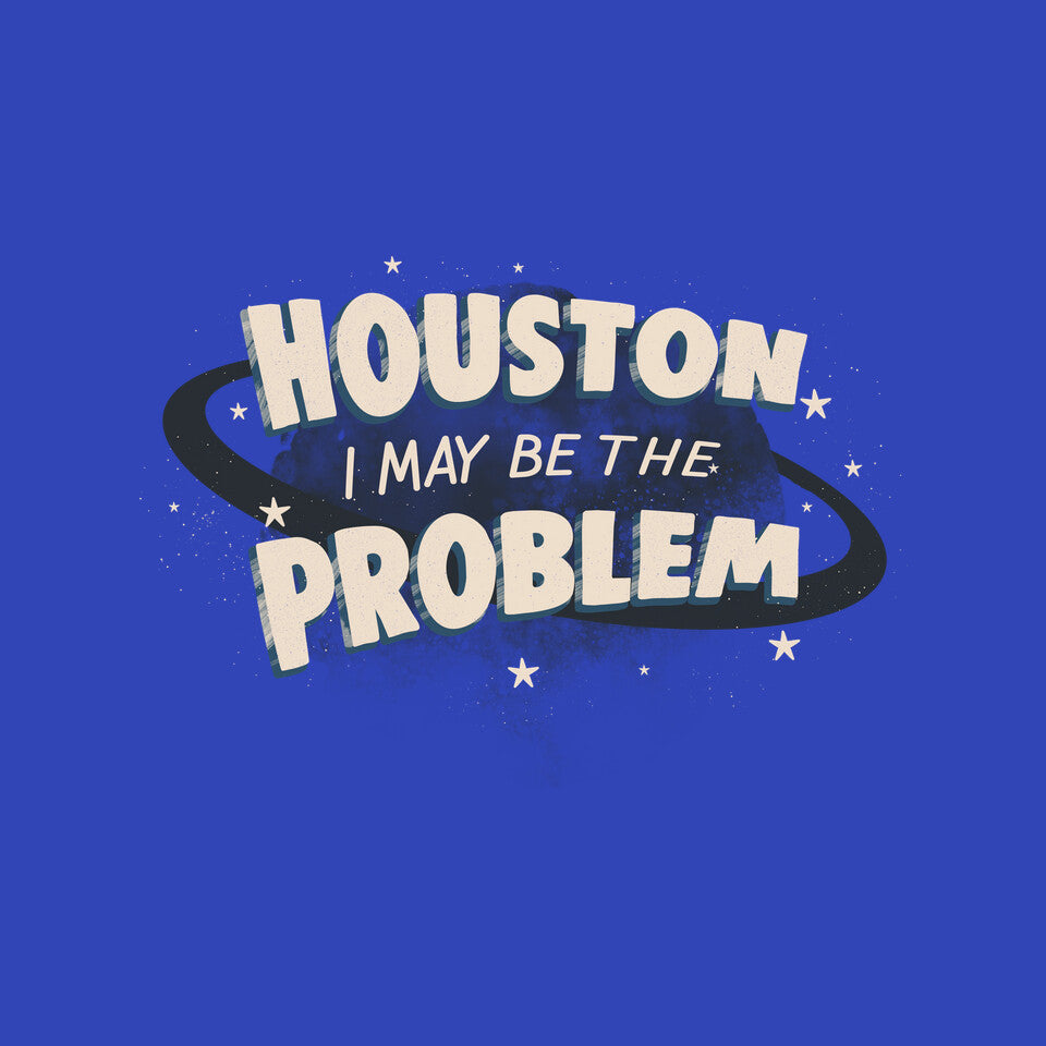Houston I May Be The Problem