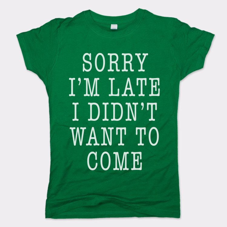 Sorry I'm Late I Didn't Want To Come
