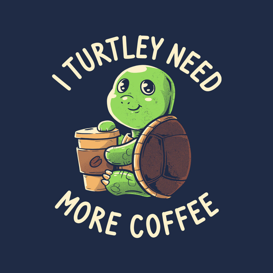 I Turtley Need More Coffee