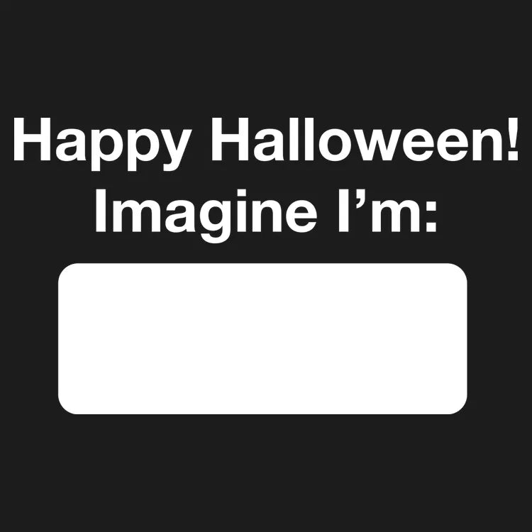 Happy Halloween. Imagine I'm ______