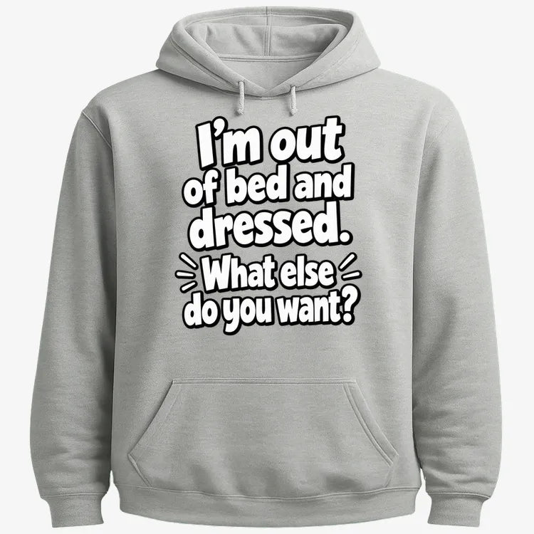 I'm out of bed and dressed. What else do you want?