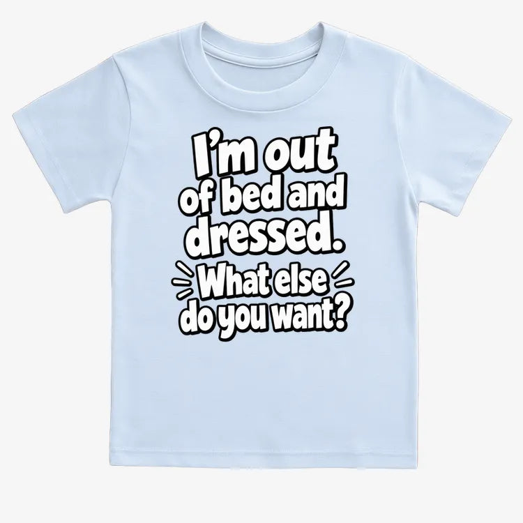 I'm out of bed and dressed. What else do you want?