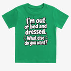 I'm out of bed and dressed. What else do you want?