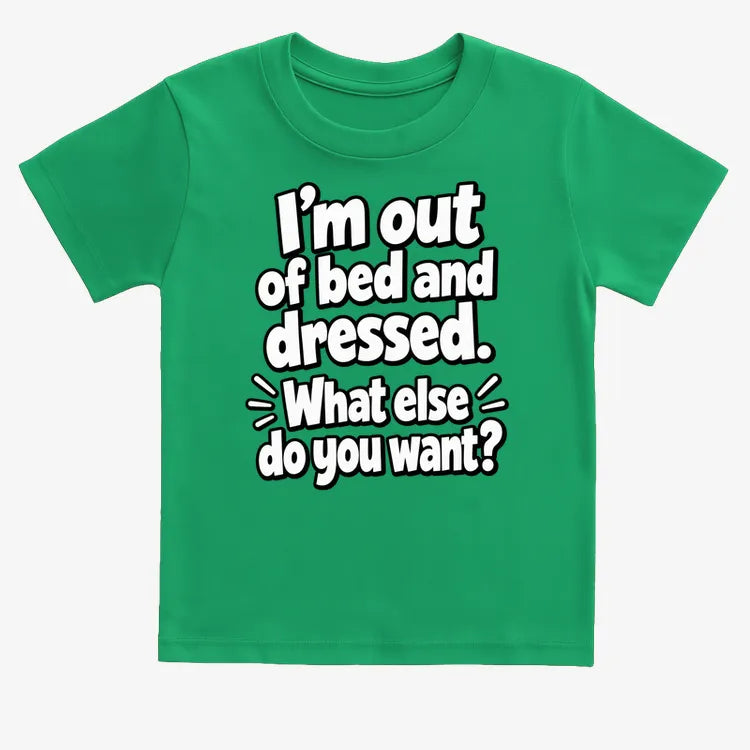 I'm out of bed and dressed. What else do you want?