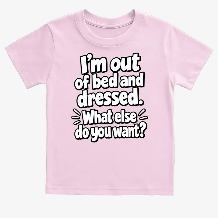 I'm out of bed and dressed. What else do you want?