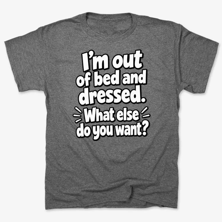 I'm out of bed and dressed. What else do you want?