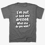 I'm out of bed and dressed. What else do you want?