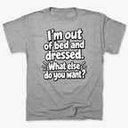 I'm out of bed and dressed. What else do you want?