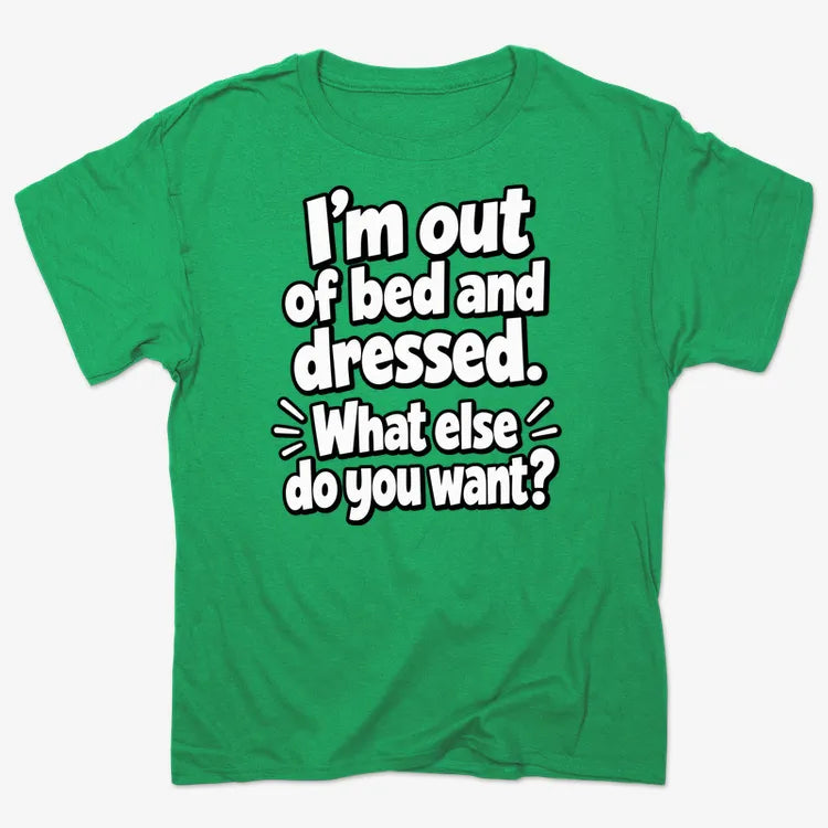 I'm out of bed and dressed. What else do you want?