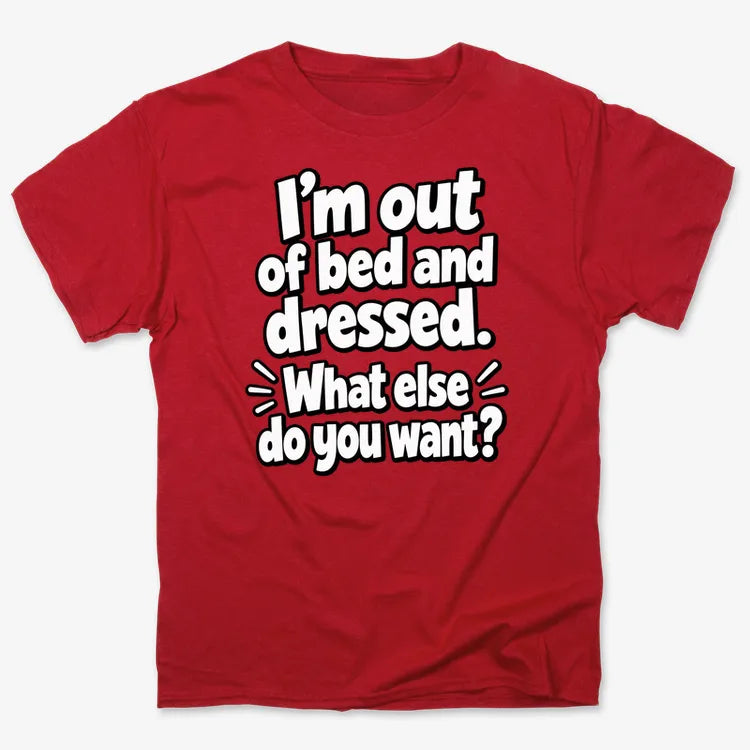 I'm out of bed and dressed. What else do you want?