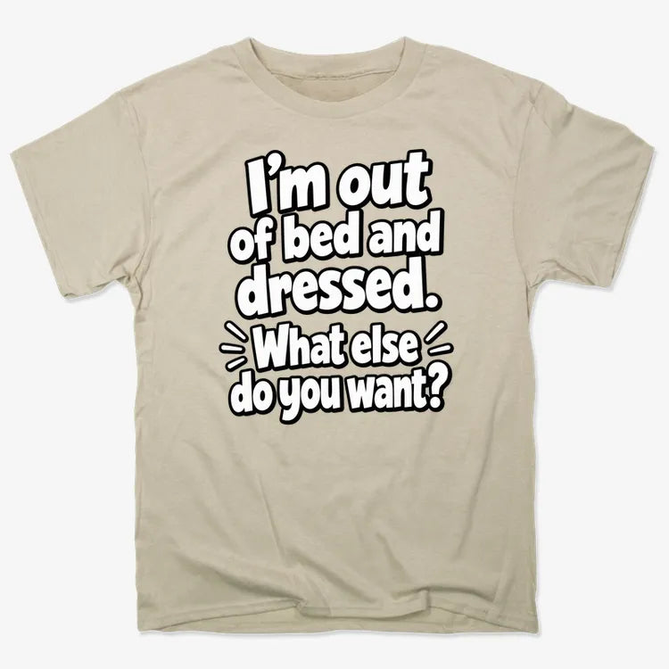 I'm out of bed and dressed. What else do you want?
