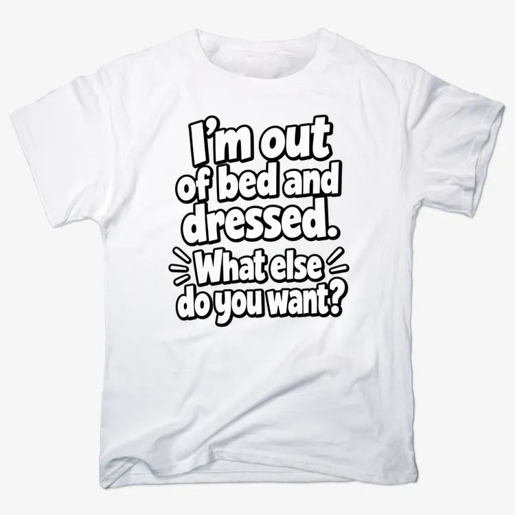 I'm out of bed and dressed. What else do you want?