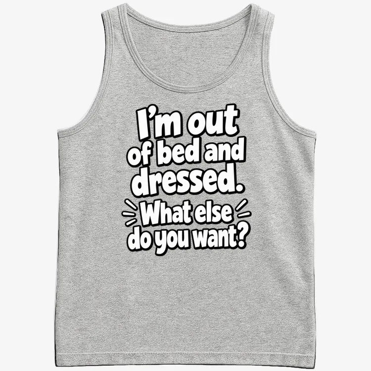 I'm out of bed and dressed. What else do you want?