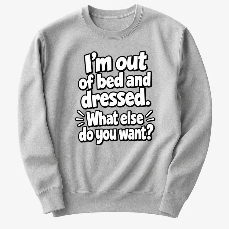 I'm out of bed and dressed. What else do you want?