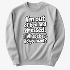 I'm out of bed and dressed. What else do you want?