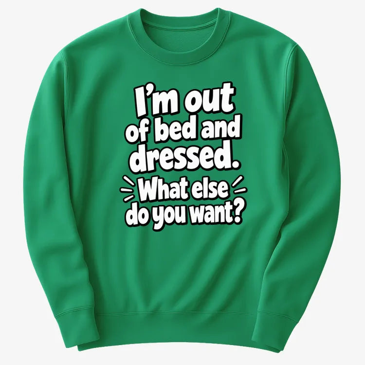 I'm out of bed and dressed. What else do you want?
