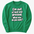 I'm out of bed and dressed. What else do you want?