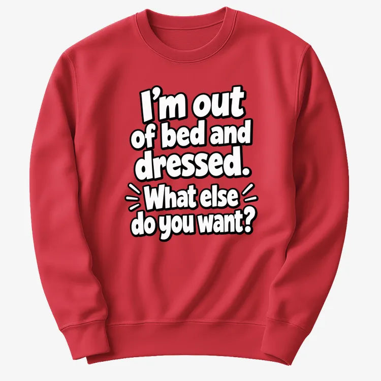 I'm out of bed and dressed. What else do you want?