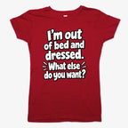 I'm out of bed and dressed. What else do you want?