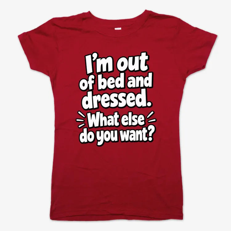 I'm out of bed and dressed. What else do you want?