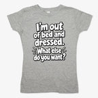 I'm out of bed and dressed. What else do you want?