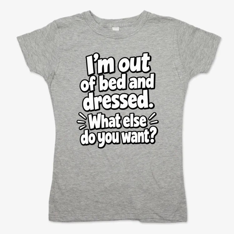I'm out of bed and dressed. What else do you want?