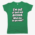 I'm out of bed and dressed. What else do you want?