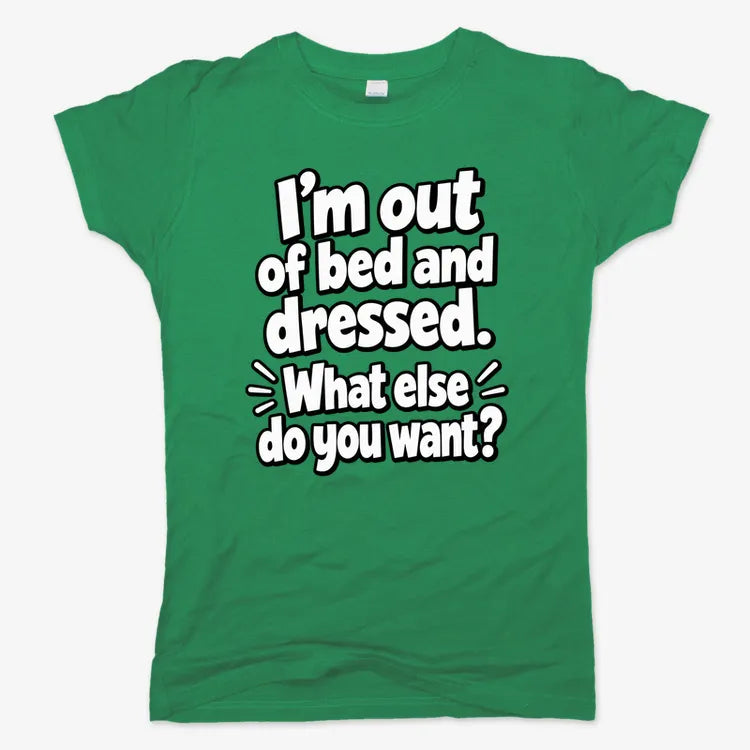 I'm out of bed and dressed. What else do you want?