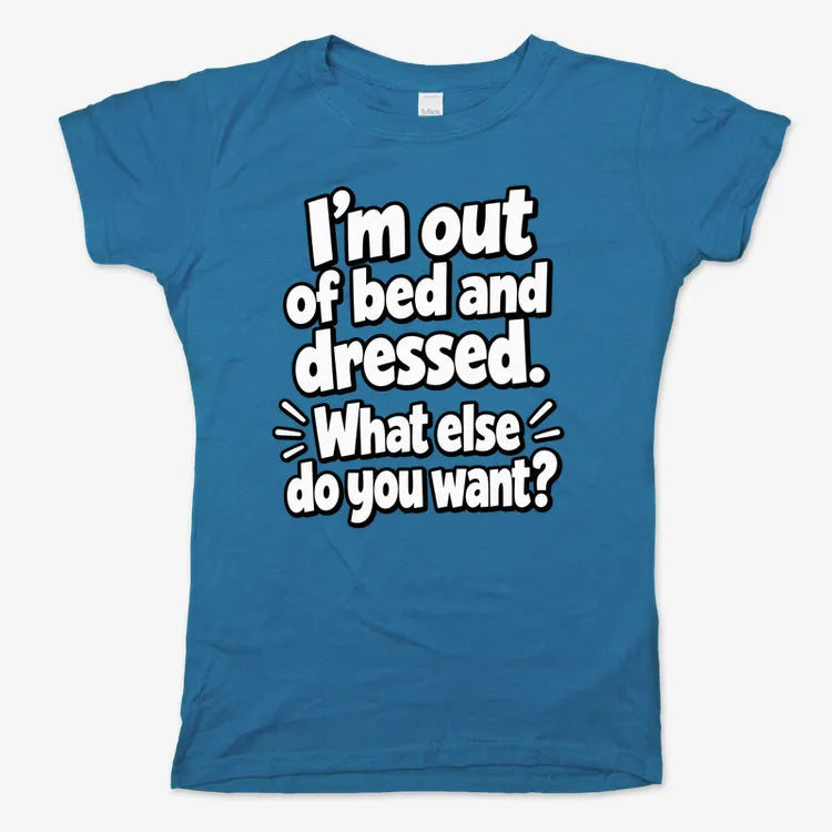 I'm out of bed and dressed. What else do you want?