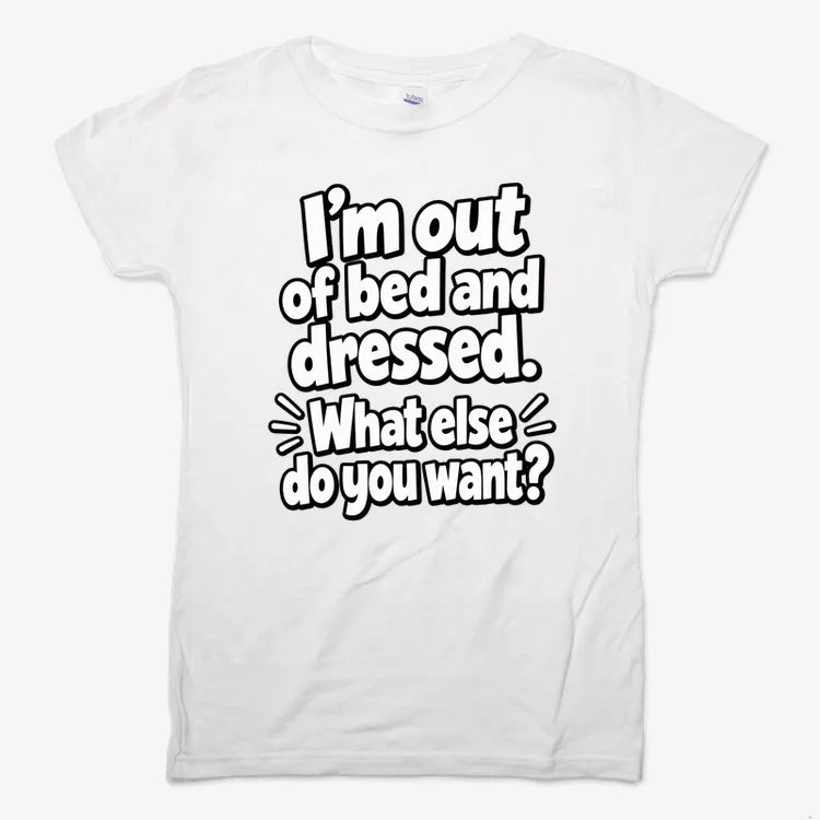 I'm out of bed and dressed. What else do you want?