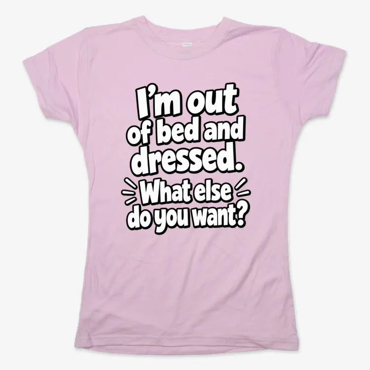 I'm out of bed and dressed. What else do you want?