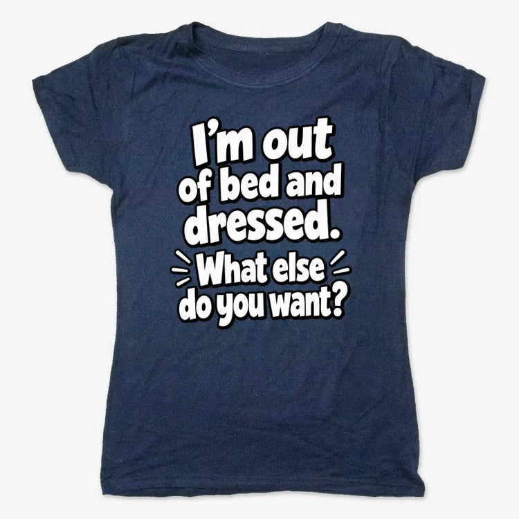 I'm out of bed and dressed. What else do you want?