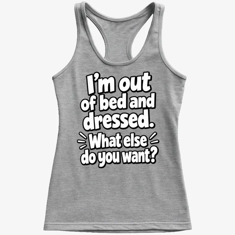 I'm out of bed and dressed. What else do you want?