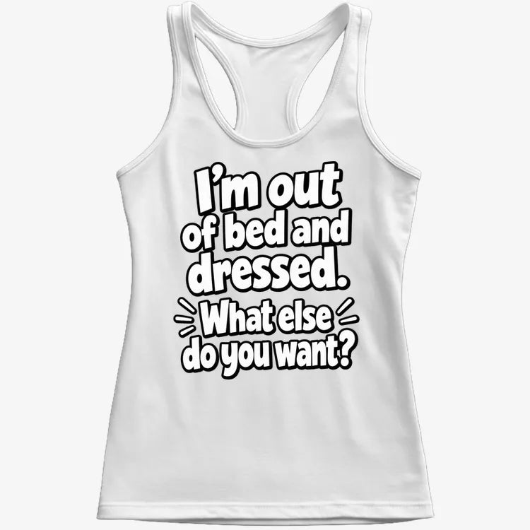 I'm out of bed and dressed. What else do you want?