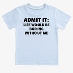 Admit It Life Would Be Boring Without Me