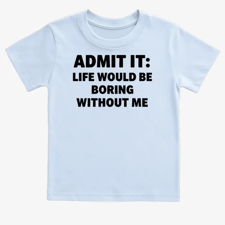 Admit It Life Would Be Boring Without Me