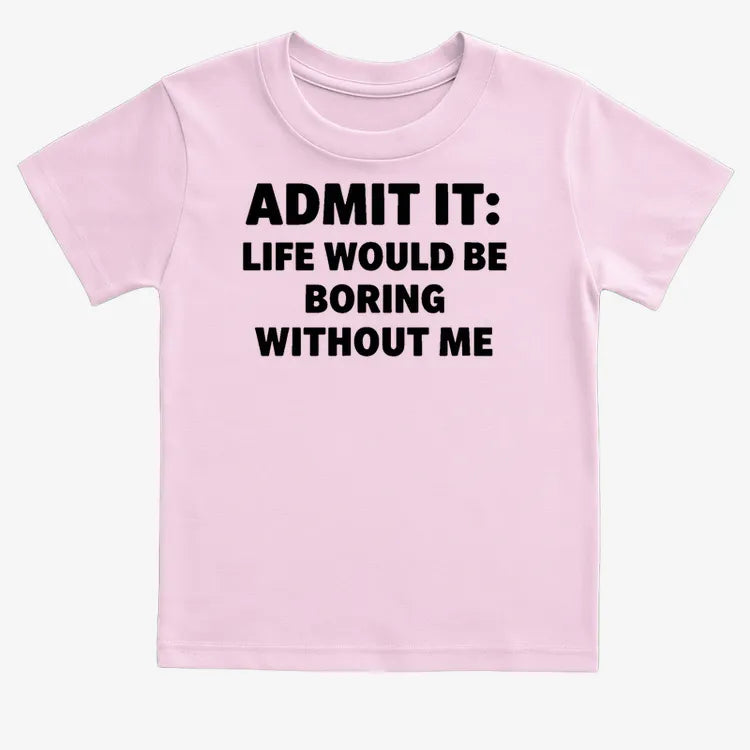 Admit It Life Would Be Boring Without Me
