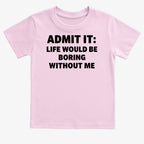 Admit It Life Would Be Boring Without Me