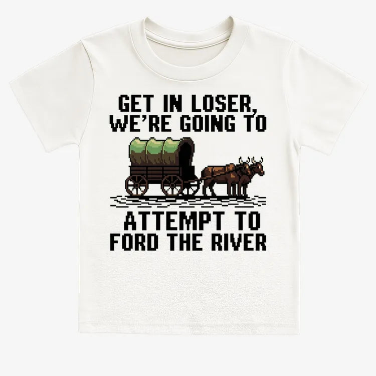Get in Loser. We're Going to Ford the River