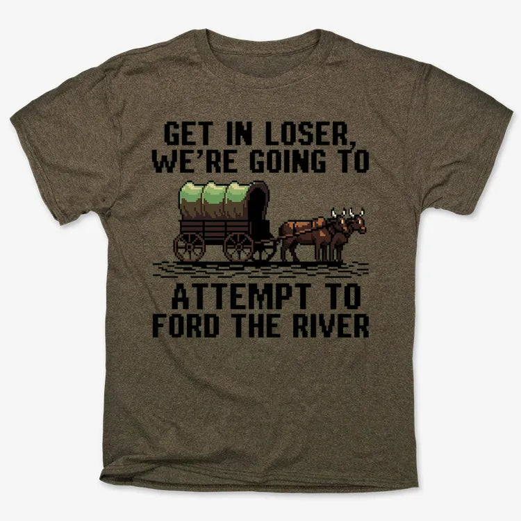 Get in Loser. We're Going to Ford the River