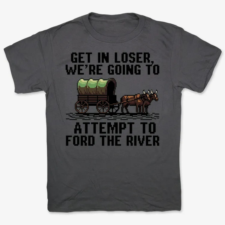 Get in Loser. We're Going to Ford the River