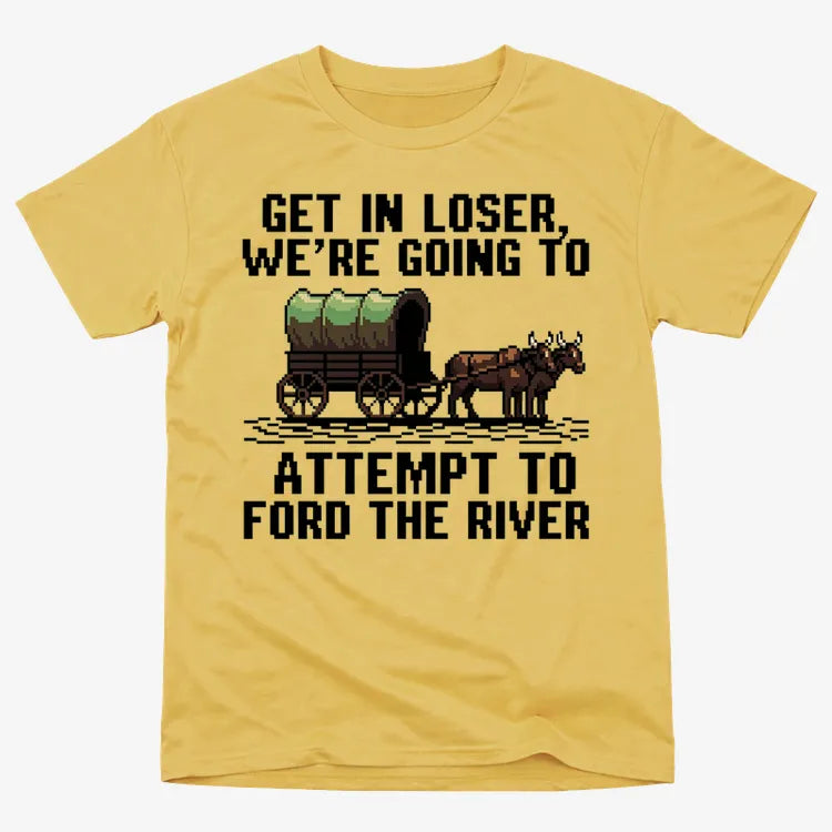 Get in Loser. We're Going to Ford the River