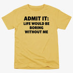 Admit It Life Would Be Boring Without Me
