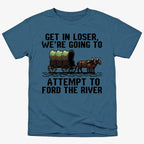 Get in Loser. We're Going to Ford the River