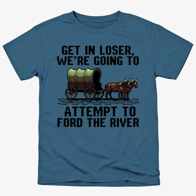 Get in Loser. We're Going to Ford the River