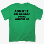 Admit It Life Would Be Boring Without Me