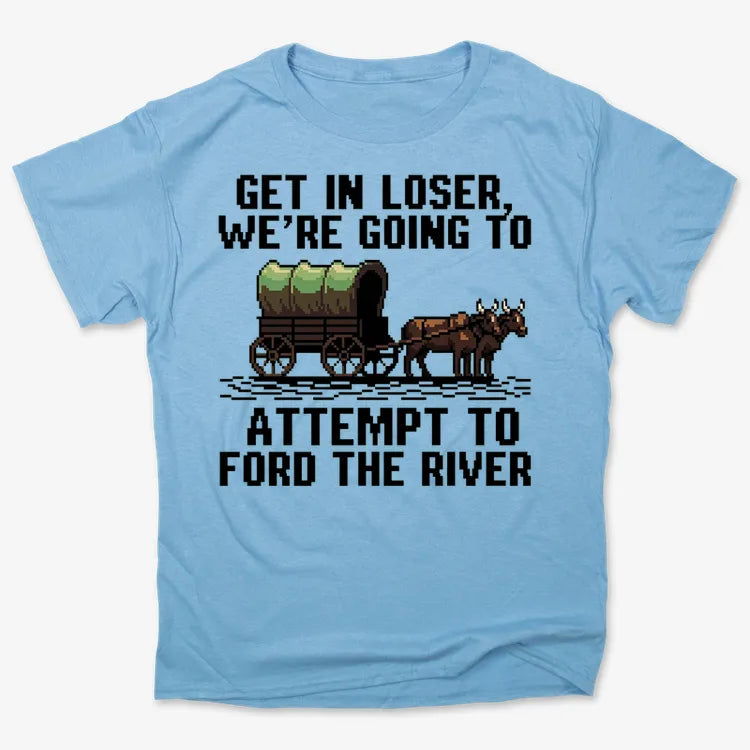 Get in Loser. We're Going to Ford the River