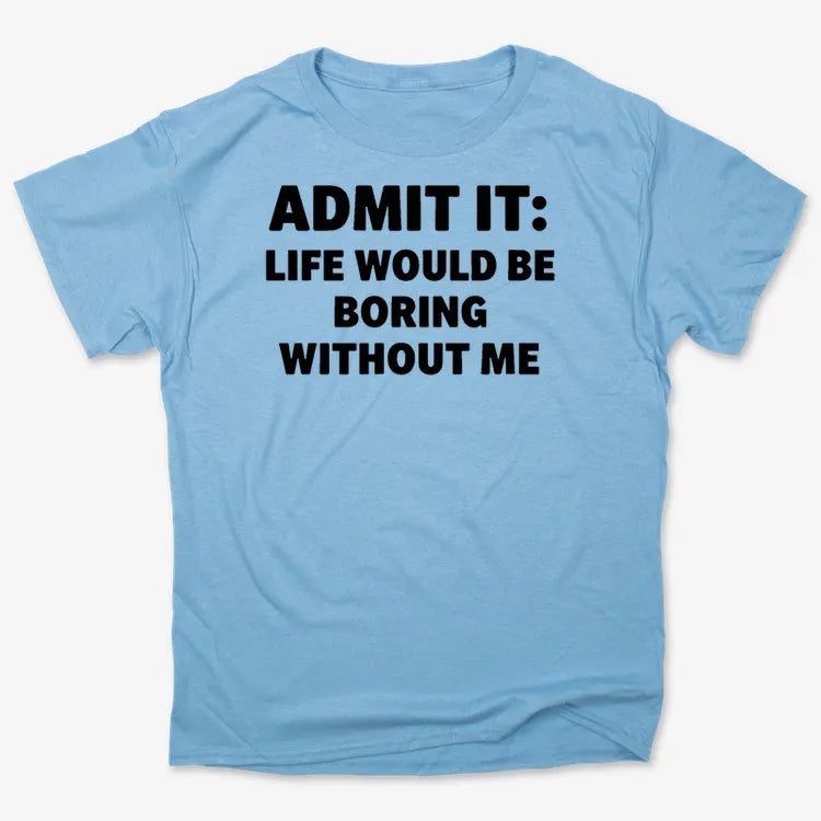 Admit It Life Would Be Boring Without Me