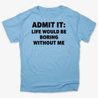 Admit It Life Would Be Boring Without Me