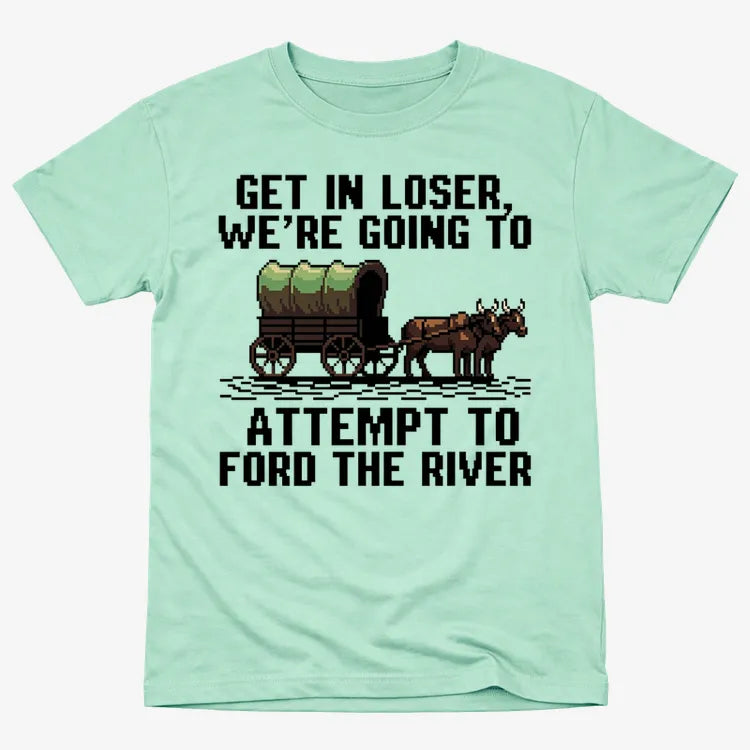 Get in Loser. We're Going to Ford the River